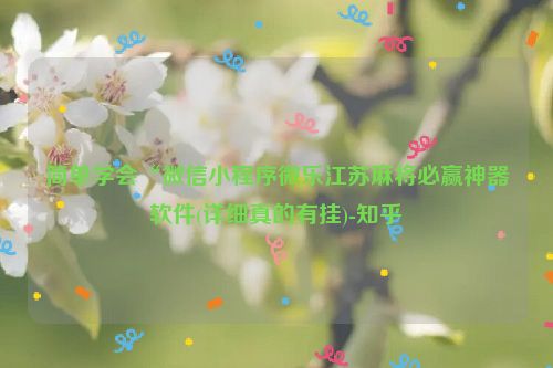 简单学会“微信小程序微乐江苏麻将必赢神器软件(详细真的有挂)-知乎