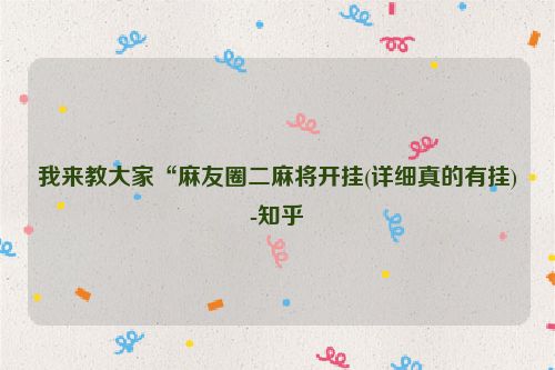 我来教大家“麻友圈二麻将开挂(详细真的有挂)-知乎