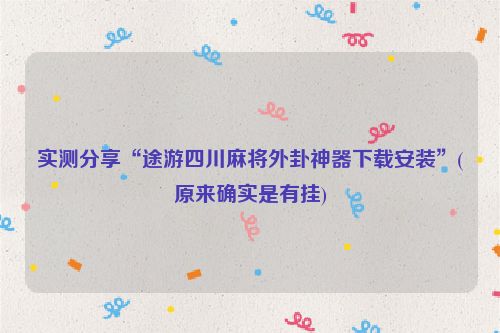 实测分享“途游四川麻将外卦神器下载安装”(原来确实是有挂)