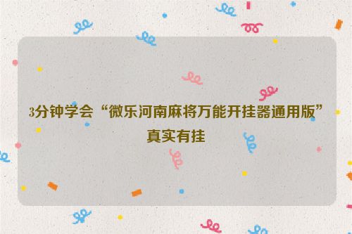 3分钟学会“微乐河南麻将万能开挂器通用版”真实有挂