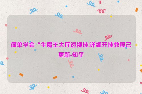 简单学会“牛魔王大厅透视挂!详细开挂教程已更新-知乎