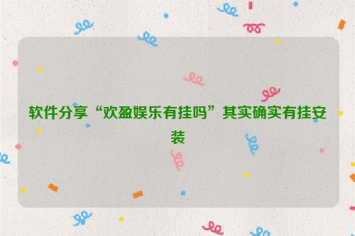 软件分享“欢盈娱乐有挂吗”其实确实有挂安装