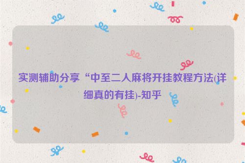 实测辅助分享“中至二人麻将开挂教程方法(详细真的有挂)-知乎