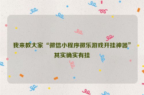 我来教大家“微信小程序微乐游戏开挂神器”其实确实有挂
