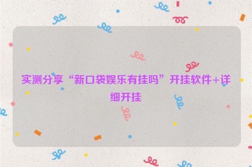 实测分享“新口袋娱乐有挂吗”开挂软件+详细开挂