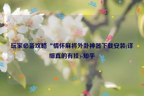 玩家必备攻略“情怀麻将外卦神器下载安装(详细真的有挂)-知乎