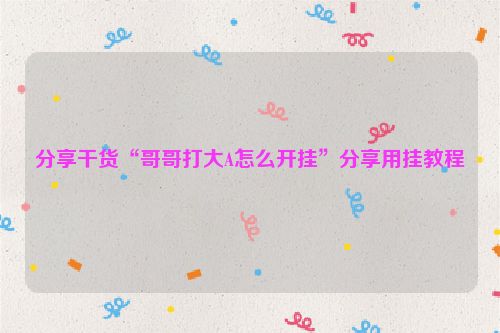 分享干货“哥哥打大A怎么开挂”分享用挂教程