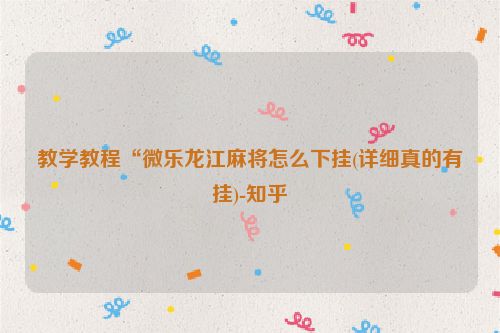 教学教程“微乐龙江麻将怎么下挂(详细真的有挂)-知乎