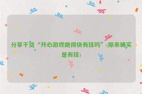 分享干货“开心游戏跑得快有挂吗”(原来确实是有挂)