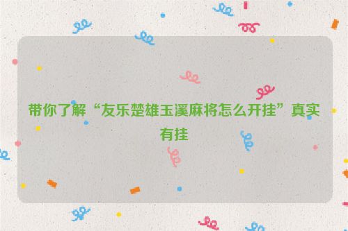 带你了解“友乐楚雄玉溪麻将怎么开挂”真实有挂