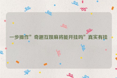 一步操作”奇趣互娱麻将能开挂吗”真实有挂