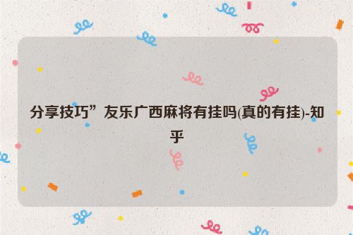 分享技巧”友乐广西麻将有挂吗(真的有挂)-知乎