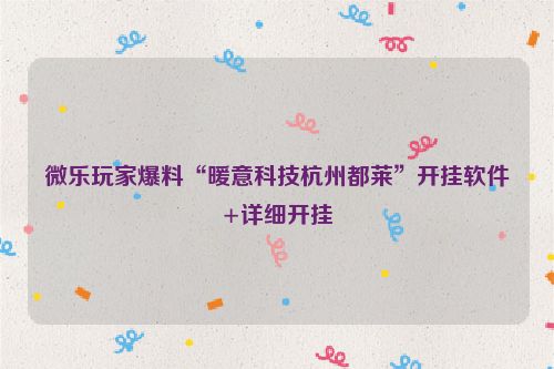 微乐玩家爆料“暖意科技杭州都莱”开挂软件+详细开挂