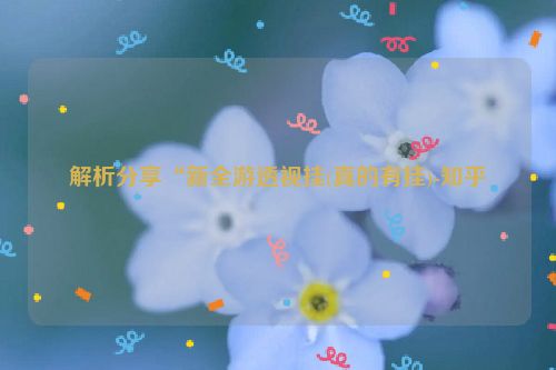 解析分享“新全游透视挂(真的有挂)-知乎