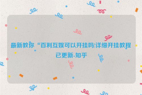 最新教你“百利互娱可以开挂吗!详细开挂教程已更新-知乎