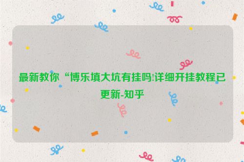 最新教你“博乐填大坑有挂吗!详细开挂教程已更新-知乎