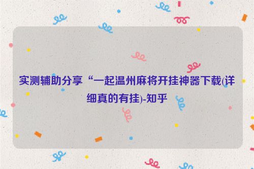 实测辅助分享“一起温州麻将开挂神器下载(详细真的有挂)-知乎