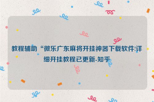 教程辅助“微乐广东麻将开挂神器下载软件!详细开挂教程已更新-知乎