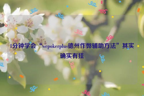 1分钟学会“wepokerplus德州作弊辅助方法”其实确实有挂