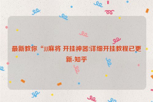 最新教你“JJ麻将 开挂神器!详细开挂教程已更新-知乎