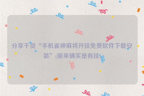 分享干货“手机雀神麻将开挂免费软件下载安装”(原来确实是有挂)