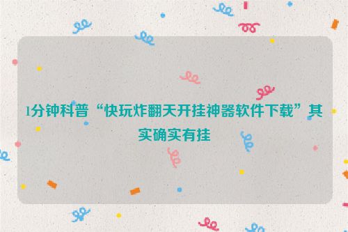 1分钟科普“快玩炸翻天开挂神器软件下载”其实确实有挂