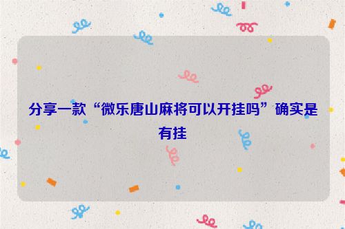 分享一款“微乐唐山麻将可以开挂吗”确实是有挂