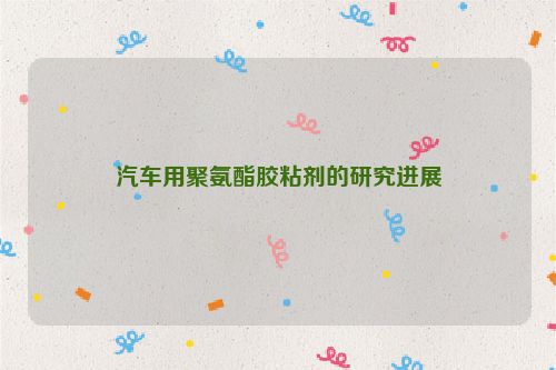 汽车用聚氨酯胶粘剂的研究进展