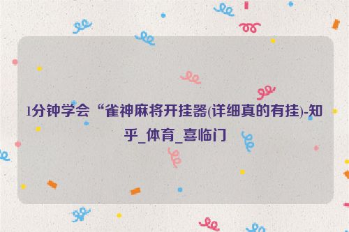 1分钟学会“雀神麻将开挂器(详细真的有挂)-知乎_体育_喜临门