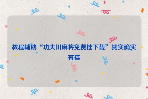 教程辅助“功夫川麻将免费挂下载”其实确实有挂