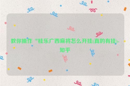 教你操作“桂乐广西麻将怎么开挂(真的有挂)-知乎