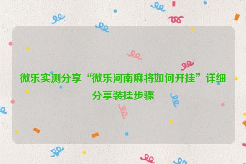 微乐实测分享“微乐河南麻将如何开挂”详细分享装挂步骤