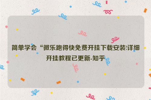 简单学会“微乐跑得快免费开挂下载安装!详细开挂教程已更新-知乎