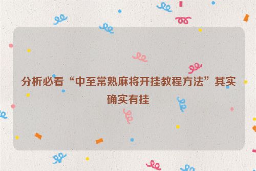 分析必看“中至常熟麻将开挂教程方法”其实确实有挂