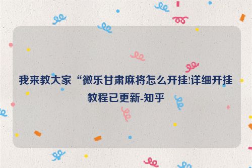我来教大家“微乐甘肃麻将怎么开挂!详细开挂教程已更新-知乎