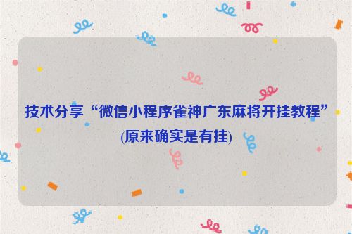 技术分享“微信小程序雀神广东麻将开挂教程”(原来确实是有挂)