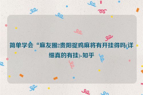 简单学会“麻友圈2贵阳捉鸡麻将有开挂得吗(详细真的有挂)-知乎