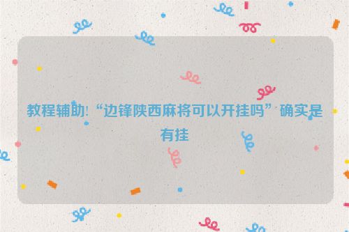 教程辅助!“边锋陕西麻将可以开挂吗”确实是有挂