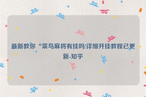 最新教你“菜鸟麻将有挂吗!详细开挂教程已更新-知乎