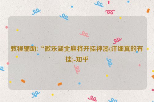 教程辅助!“微乐湖北麻将开挂神器(详细真的有挂)-知乎