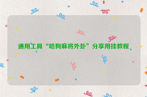 通用工具“哈狗麻将外卦”分享用挂教程