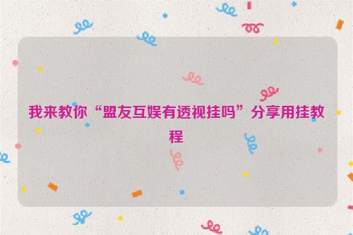 我来教你“盟友互娱有透视挂吗”分享用挂教程