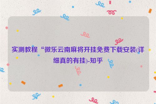 实测教程“微乐云南麻将开挂免费下载安装(详细真的有挂)-知乎