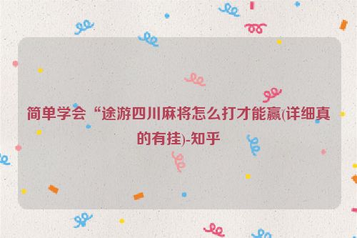 简单学会“途游四川麻将怎么打才能赢(详细真的有挂)-知乎