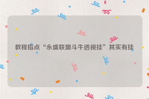 教程指点“永盛联盟斗牛透视挂”其实有挂