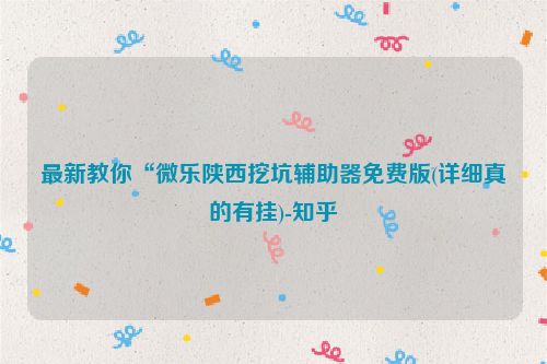 最新教你“微乐陕西挖坑辅助器免费版(详细真的有挂)-知乎