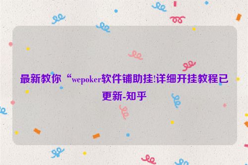 最新教你“wepoker软件铺助挂!详细开挂教程已更新-知乎
