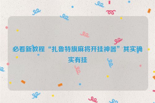 必看新教程“扎鲁特旗麻将开挂神器”其实确实有挂