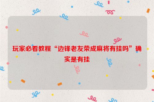 玩家必看教程“边锋老友荣成麻将有挂吗”确实是有挂