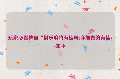 玩家必看教程“棋乐麻将有挂吗(详细真的有挂)-知乎